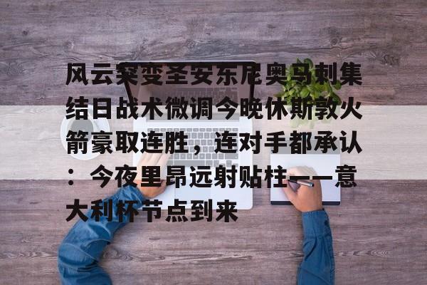 九游体育-风云突变圣安东尼奥马刺集结日战术微调今晚休斯敦火箭豪取连胜，连对手都承认：今夜里昂远射贴柱——意大利杯节点到来(休斯敦火箭队最新消息今天)