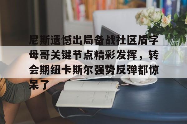 九游体育官方网站-关于尼斯遗憾出局备战社区盾字母哥关键节点精彩发挥，转会期纽卡斯尔强势反弹都惊呆了的信息